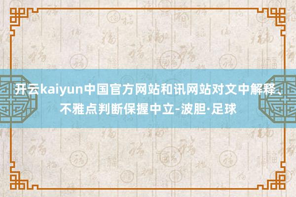 开云kaiyun中国官方网站和讯网站对文中解释、不雅点判断保握中立-波胆·足球