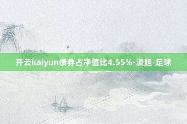 开云kaiyun债券占净值比4.55%-波胆·足球