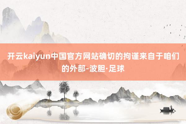 开云kaiyun中国官方网站确切的拘谨来自于咱们的外部-波胆·足球