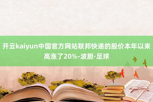 开云kaiyun中国官方网站联邦快递的股价本年以来高涨了20%-波胆·足球