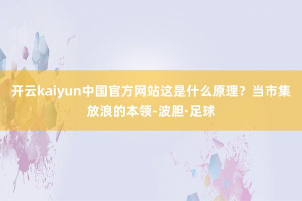 开云kaiyun中国官方网站这是什么原理？当市集放浪的本领-波胆·足球