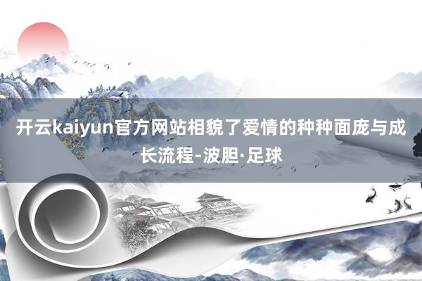 开云kaiyun官方网站相貌了爱情的种种面庞与成长流程-波胆·足球