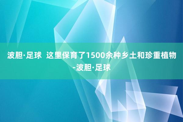 波胆·足球  这里保育了1500余种乡土和珍重植物-波胆·足球