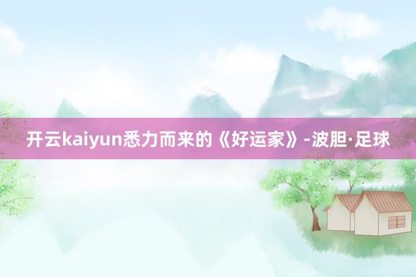 开云kaiyun悉力而来的《好运家》-波胆·足球