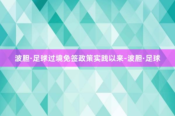 波胆·足球过境免签政策实践以来-波胆·足球