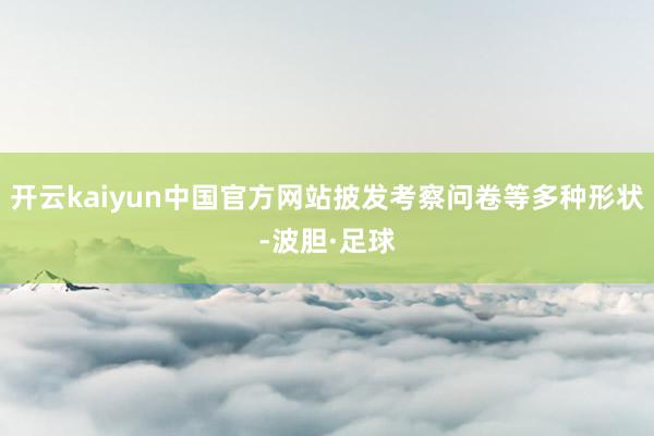 开云kaiyun中国官方网站披发考察问卷等多种形状-波胆·足球