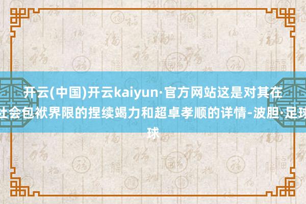 开云(中国)开云kaiyun·官方网站这是对其在社会包袱界限的捏续竭力和超卓孝顺的详情-波胆·足球