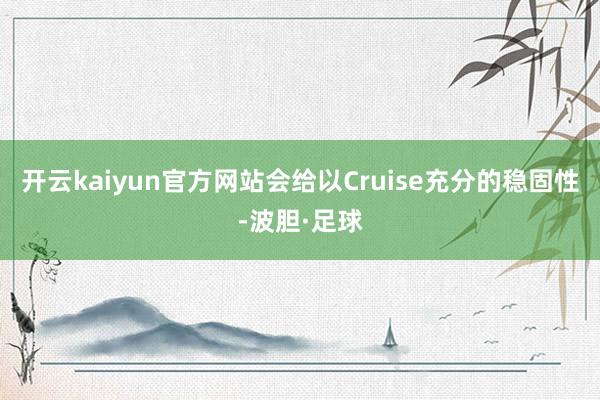 开云kaiyun官方网站会给以Cruise充分的稳固性-波胆·足球