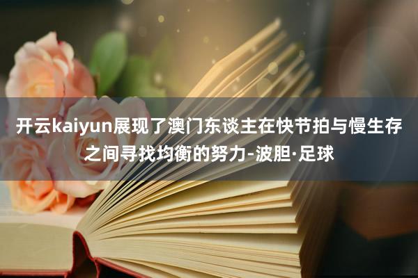 开云kaiyun展现了澳门东谈主在快节拍与慢生存之间寻找均衡的努力-波胆·足球