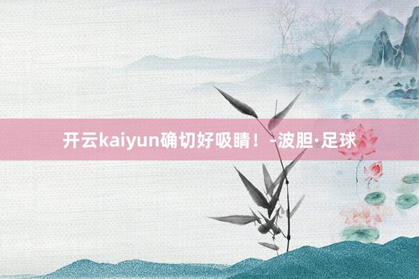 开云kaiyun确切好吸睛！-波胆·足球