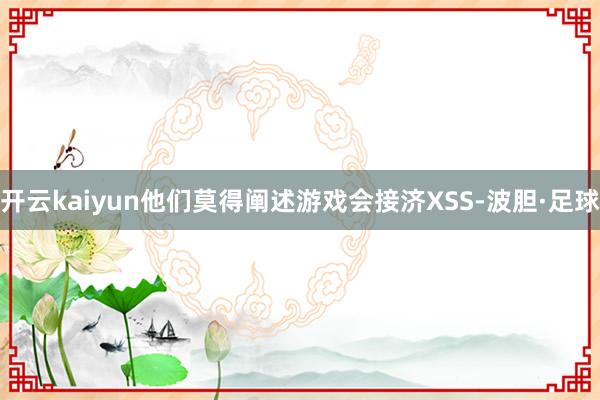 开云kaiyun他们莫得阐述游戏会接济XSS-波胆·足球