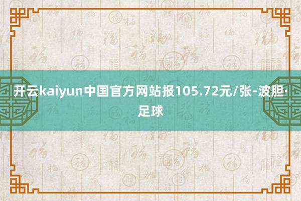 开云kaiyun中国官方网站报105.72元/张-波胆·足球