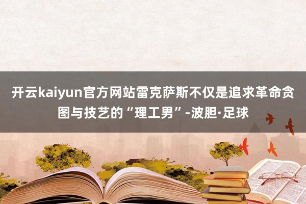 开云kaiyun官方网站雷克萨斯不仅是追求革命贪图与技艺的“理工男”-波胆·足球