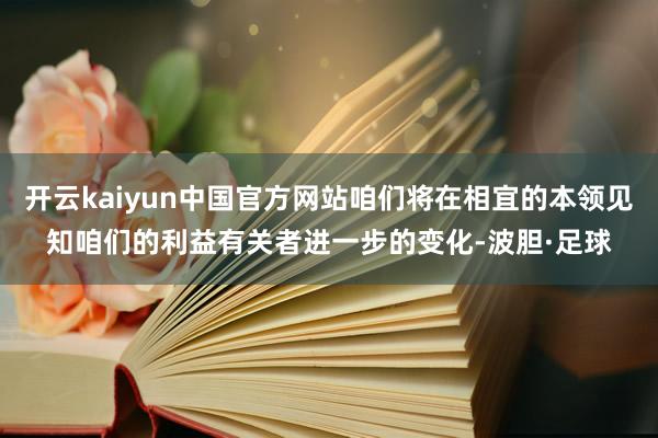 开云kaiyun中国官方网站咱们将在相宜的本领见知咱们的利益有关者进一步的变化-波胆·足球