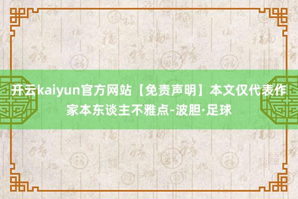 开云kaiyun官方网站【免责声明】本文仅代表作家本东谈主不雅点-波胆·足球