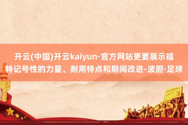 开云(中国)开云kaiyun·官方网站更要展示福特记号性的力量、耐用特点和期间改进-波胆·足球