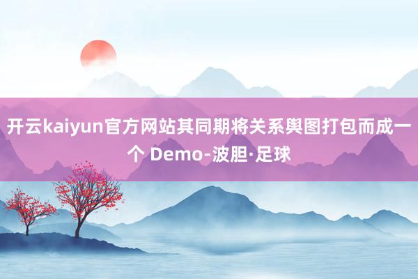 开云kaiyun官方网站其同期将关系舆图打包而成一个 Demo-波胆·足球