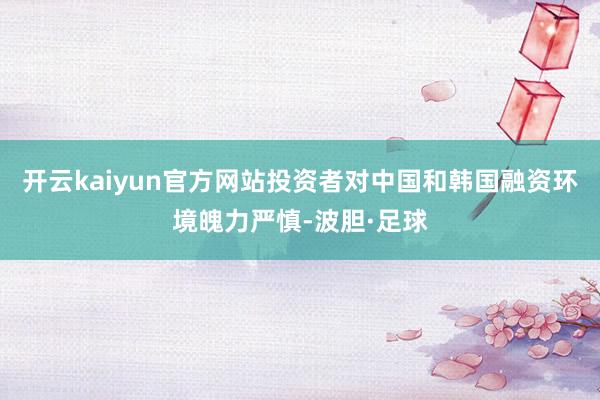 开云kaiyun官方网站投资者对中国和韩国融资环境魄力严慎-波胆·足球