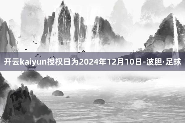 开云kaiyun授权日为2024年12月10日-波胆·足球