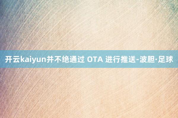 开云kaiyun并不绝通过 OTA 进行推送-波胆·足球