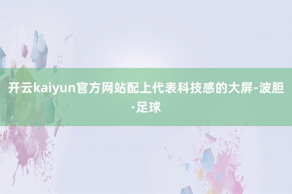 开云kaiyun官方网站配上代表科技感的大屏-波胆·足球