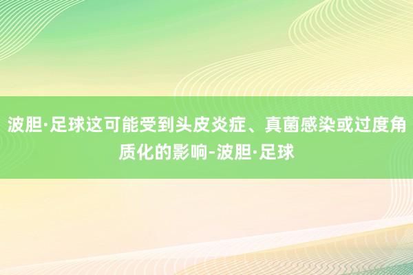 波胆·足球这可能受到头皮炎症、真菌感染或过度角质化的影响-波胆·足球