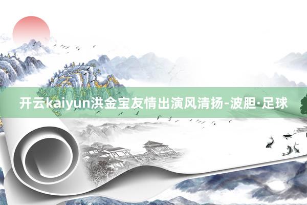 开云kaiyun洪金宝友情出演风清扬-波胆·足球