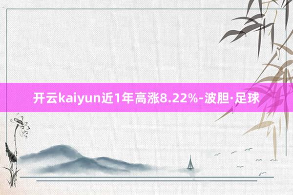 开云kaiyun近1年高涨8.22%-波胆·足球