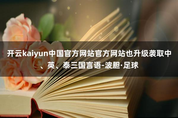 开云kaiyun中国官方网站官方网站也升级袭取中、英、泰三国言语-波胆·足球