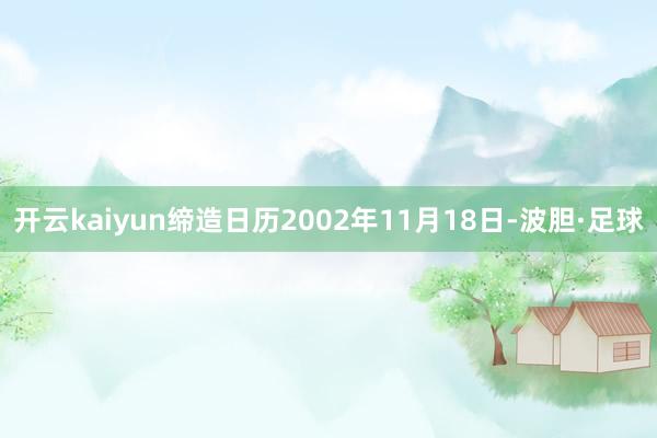 开云kaiyun缔造日历2002年11月18日-波胆·足球