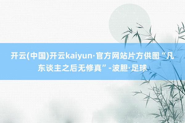 开云(中国)开云kaiyun·官方网站片方供图“凡东谈主之后无修真”-波胆·足球