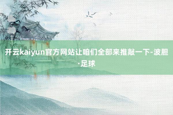 开云kaiyun官方网站让咱们全部来推敲一下-波胆·足球