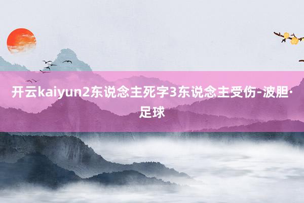 开云kaiyun2东说念主死字3东说念主受伤-波胆·足球