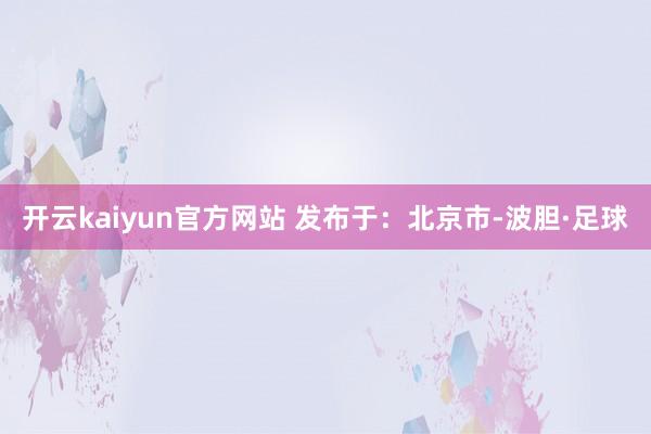 开云kaiyun官方网站 发布于：北京市-波胆·足球