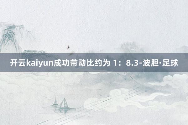 开云kaiyun成功带动比约为 1：8.3-波胆·足球