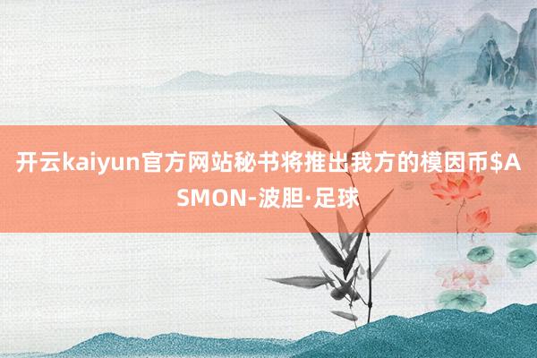 开云kaiyun官方网站秘书将推出我方的模因币$ASMON-波胆·足球