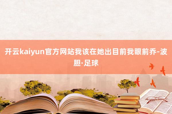 开云kaiyun官方网站我该在她出目前我眼前乔-波胆·足球