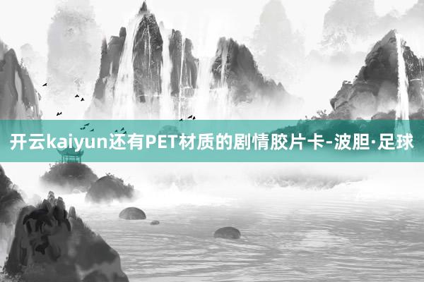 开云kaiyun还有PET材质的剧情胶片卡-波胆·足球