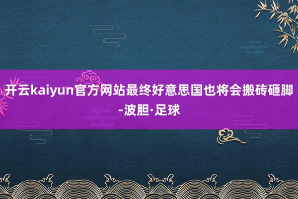 开云kaiyun官方网站最终好意思国也将会搬砖砸脚-波胆·足球