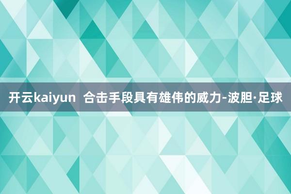 开云kaiyun  合击手段具有雄伟的威力-波胆·足球