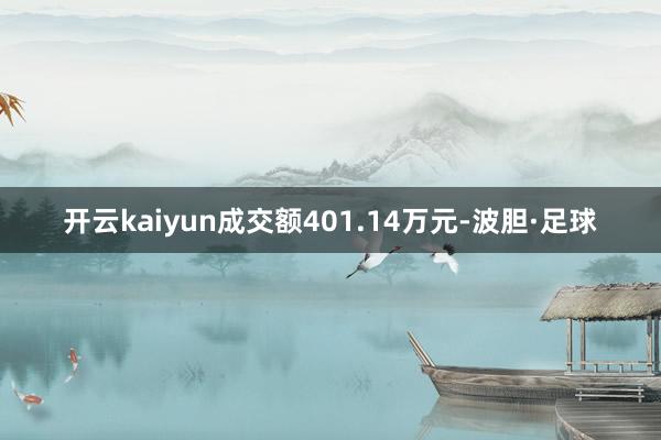 开云kaiyun成交额401.14万元-波胆·足球