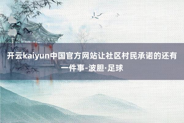 开云kaiyun中国官方网站让社区村民承诺的还有一件事-波胆·足球