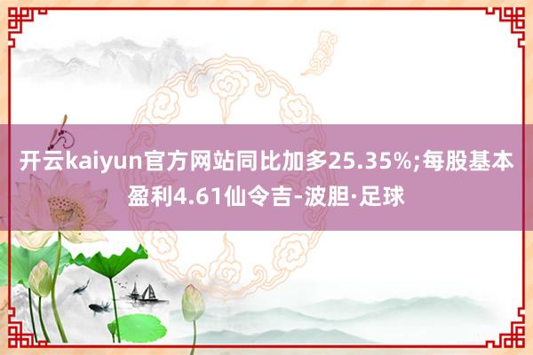 开云kaiyun官方网站同比加多25.35%;每股基本盈利4.61仙令吉-波胆·足球