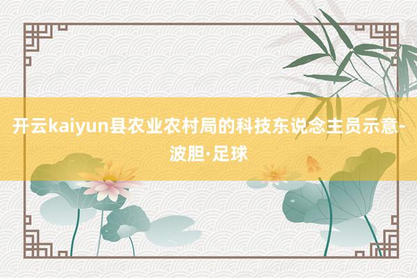 开云kaiyun县农业农村局的科技东说念主员示意-波胆·足球