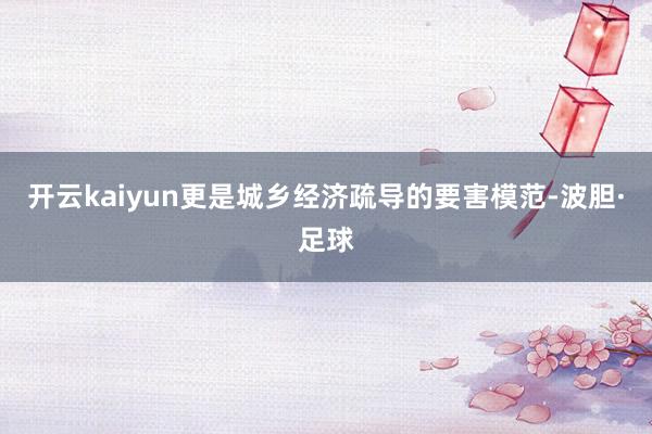 开云kaiyun更是城乡经济疏导的要害模范-波胆·足球